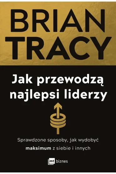 Jak przewodzą najlepsi liderzy. Sprawdzone sposoby, jak wydobyć maksimum z siebie i innych