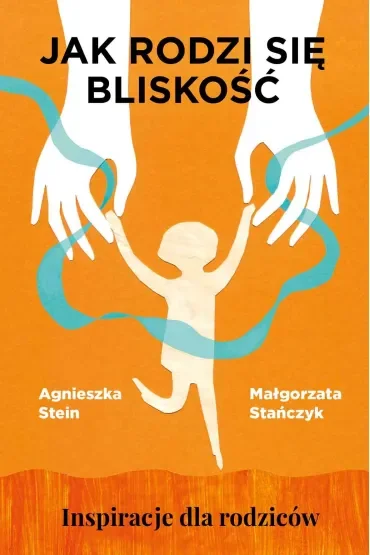 Jak rodzi się bliskość. Inspiracje dla rodziców