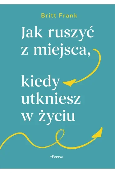 Jak ruszyć z miejsca, kiedy utkniesz w życiu