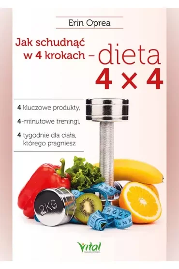 Jak schudnąć w 4 krokach - dieta 4x4. 4 kluczowe produkty, 4-minutowe treningi, 4 tygodnie dla ciała, którego pragniesz