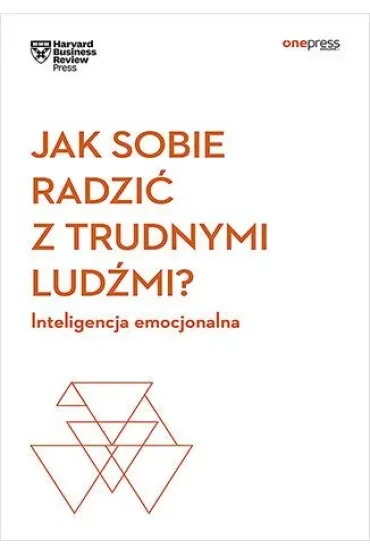 Jak sobie radzić z trudnymi ludźmi? Inteligencja emocjonalna. Harvard Business Review