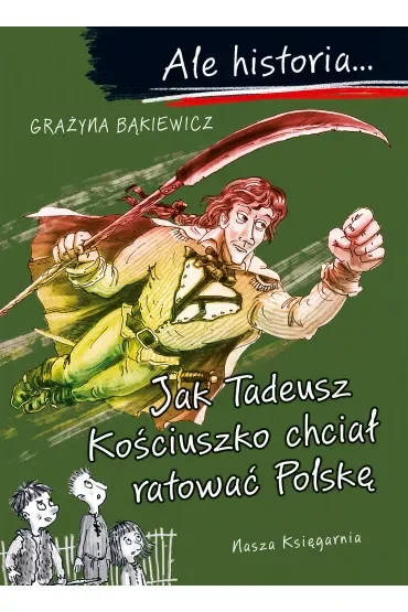 Jak Tadeusz Kościuszko chciał ratować Polskę. Ale historia...