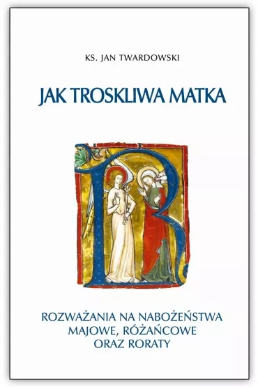 Jak troskliwa matka. Rozważania na nabożeństwa majowe, różańcowe oraz roraty