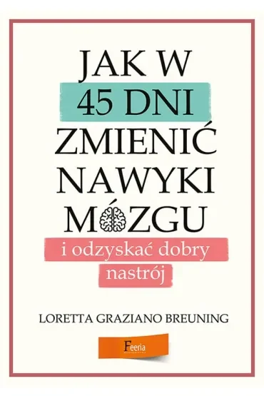 Jak w 45 dni zmienić nawyki mózgu i odzyskać dobry nastrój