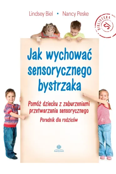 Jak wychować sensorycznego bystrzaka Pomóż dziecku z zaburzeniami przetwarzania sensorycznego Poradnik dla rodziców