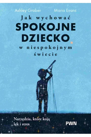 Jak wychować spokojne dziecko w niespokojnym świecie. Narzędzia, które koją lęk i stres