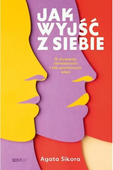 Jak wyjść z siebie. O złudzeniu niezależności i sile społecznych więzi