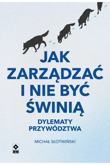 Jak zarządzać i nie być świnią. Dylematy przywództwa