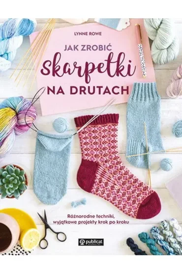 Jak zrobić skarpetki na drutach. Różnorodne techniki, wyjątkowe projekty krok po kroku