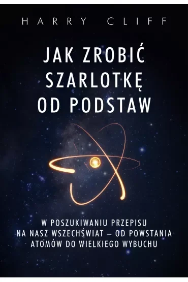 Jak zrobić szarlotkę od podstaw. W poszukiwaniu przepisu na nasz Wszechświat - od powstania atomów do Wielkiego Wybuchu