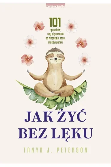 Jak żyć bez lęku. 101 sposobów, aby się uwolnić od niepokoju, fobii, ataków paniki
