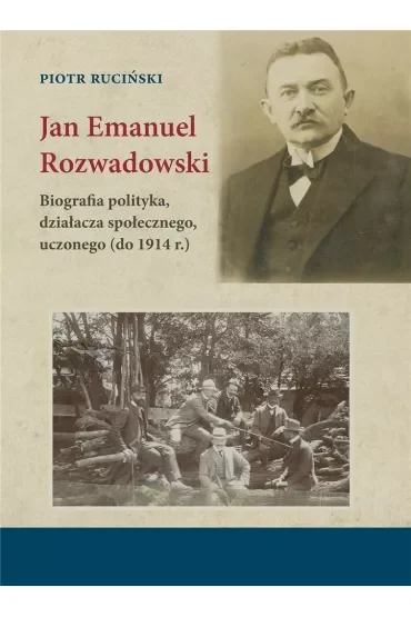 Jan Emanuel Rozwadowski. Biografia polityka, działacza społecznego, uczonego (do 1914 r.)