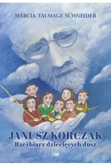 Janusz Korczak Rzeźbiarz dziecięcych dusz