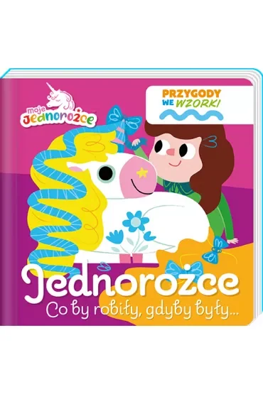 Jednorożce. Co by robiły gdyby były... Moje Jednorożce. Przygody we wzorki