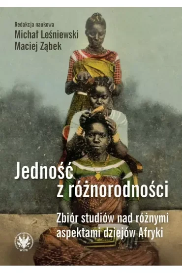 Jedność z różnorodności. Zbiór studiów nad różnymi aspektami dziejów Afryki