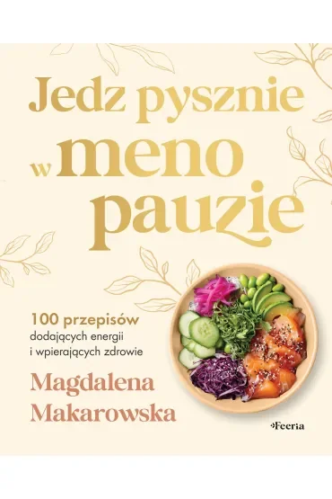 Jedz pysznie w menopauzie. 100 przepisów dodających energii i wspierających zdrowie