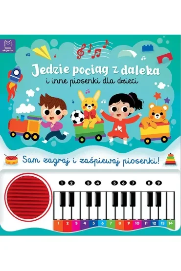 Jedzie pociąg z daleka i inne piosenki dla dzieci. Sam zagraj i zaśpiewaj piosenki  Książka z pianinkiem