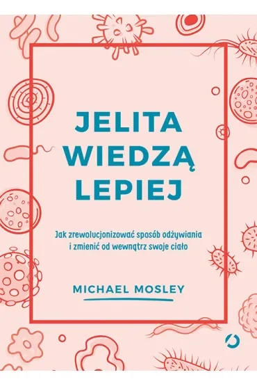 Jelita wiedzą lepiej. Jak zrewolucjonizować sposób odżywiania i zmienić od wewnątrz swoje ciało