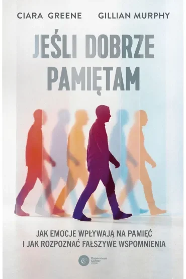 Jeśli dobrze pamiętam. Jak emocje wpływają na pamięć i jak rozpoznać fałszywe wspomnienia