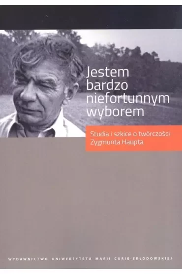 Jestem bardzo niefortunnym wyborem Studia i szkice o twórczości Zygmunta Haupta