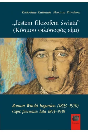 `Jestem filozofem świata`. Roman Witold Ingarden (1893–1970). Część pierwsza: lata 1893–1938