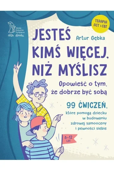 Jesteś kimś więcej, niż myślisz. 99 ćwiczeń, które pomogą dziecku w budowaniu zdrowej samooceny i pewności siebie