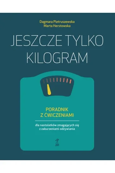 Jeszcze tylko kilogram. Poradnik z ćwiczeniami dla nastolatków zmagających się z zaburzeniami odżywiania