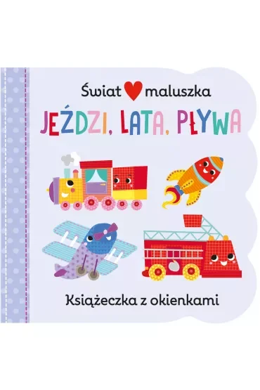 Jeździ, lata, pływa. Świat maluszka. Książeczka z okienkami