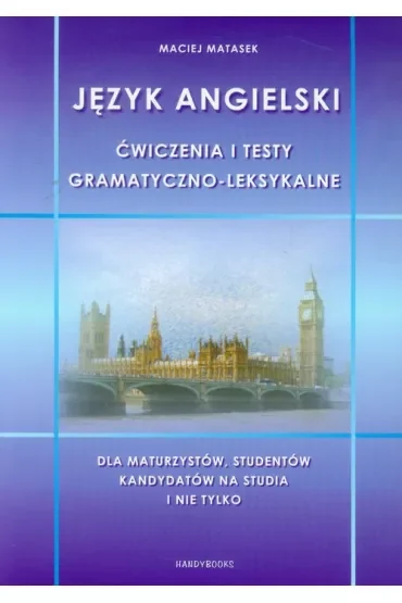 Język angielski. Ćwiczenia i testy gramatyczno-leksykalne. Dla maturzystów, studentów, kandydatów na studia i nie tylko