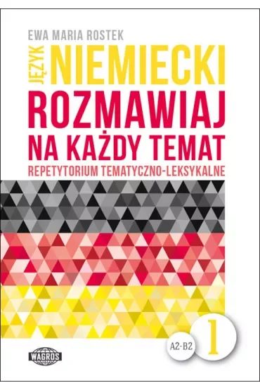 Język niemiecki A2-B2. Rozmawiaj na każdy temat. Repetytorium tematyczno-leksykalne. Część 1