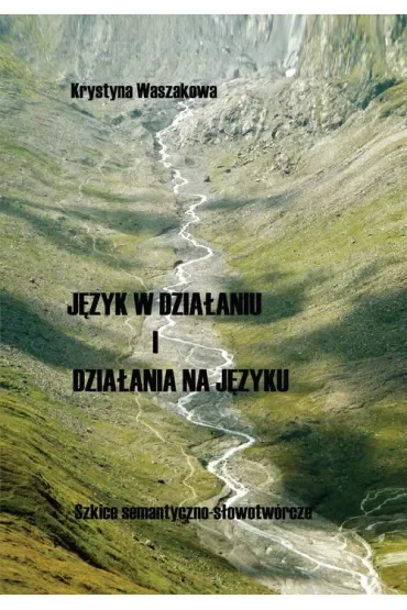 Język w działaniu i działania na języku. Szkice semantyczno-słowotwórcze