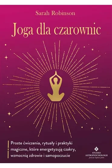 Joga dla czarownic. Proste ćwiczenia, rytuały i praktyki magiczne, które energetyzują czakry, wzmocnią zdrowie i samopoczucie