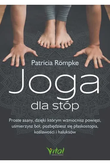 Joga dla stóp. Proste asany, dzięki którym wzmocnisz powięzi, uśmierzysz ból, pozbędziesz się płaskostopia, koślawości i haluksów