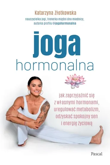 Joga hormonalna. Jak zaprzyjaźnić się z własnymi hormonami, uregulować metabolizm, odzyskać spokojny sen i energię życiową