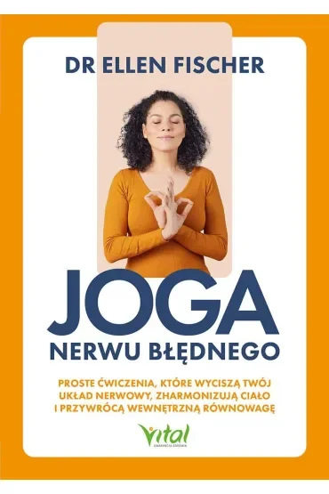 Joga nerwu błędnego. Proste ćwiczenia, które wyciszą twój układ nerwowy, zharmonizują ciało i przywrócą wewnętrzną równowagę