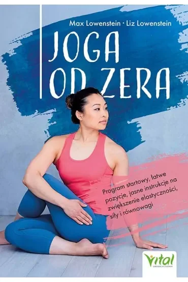 Joga od zera. Program startowy, łatwe pozycje, jasne instrukcje na zwiększenie elastyczności, siłę i równowagę