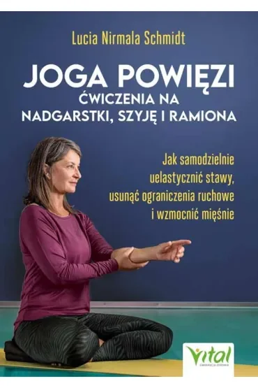 Joga powięzi - ćwiczenia na nadgarstki, szyję i ramiona. Jak samodzielnie uelastycznić stawy, usunąć ograniczenia ruchowe i wzmocnić mięśnie