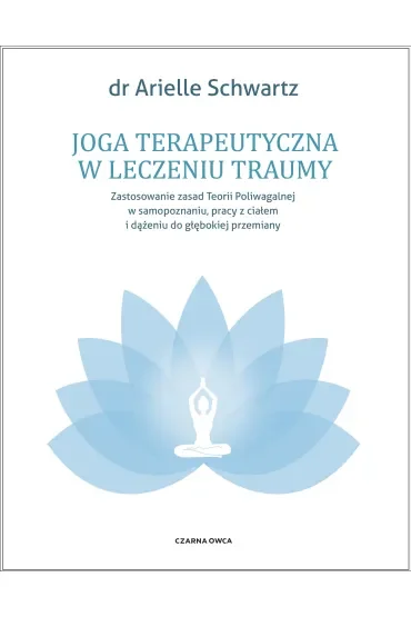 Joga terapeutyczna w leczeniu traumy. Zastosowanie zasad teorii poliwagalnej w samozapoznaniu, pracy z ciałem i dążeniu do głębokiej przemiany