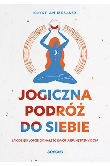 Jogiczna podróż do siebie. Jak dzięki jodze odnaleźć swój wewnętrzny dom