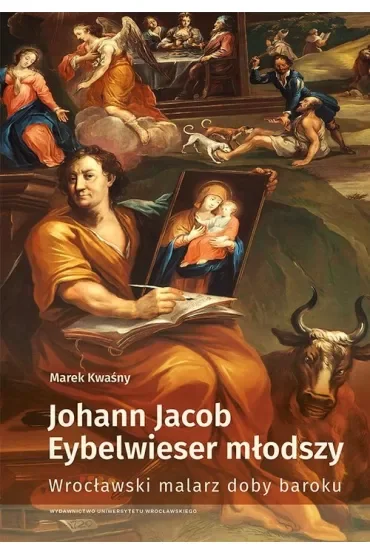 Johann Jacob Eybelwieser młodszy. Wrocławski malarz doby baroku