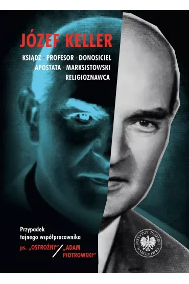 Józef Keller, ksiądz, profesor, donosiciel, apostata, marksistowski religioznawca. Przypadek tajnego współpracownika ps. „Ostrożny” / „Adam Piotrowski”