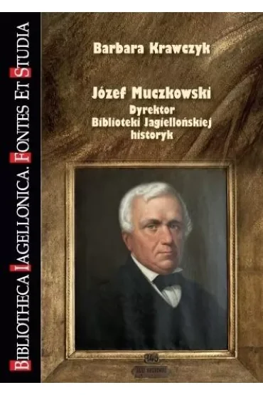 Józef Muczkowski. Dyrektor Biblioteki Jagiellońskiej, historyk