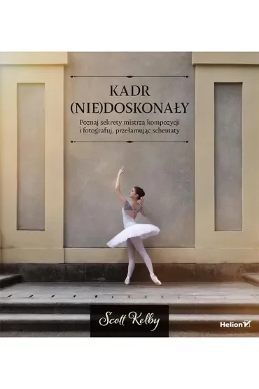 Kadr (nie)doskonały. Poznaj sekrety mistrza kompozycji i fotografuj, przełamując schematy