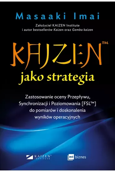 KAIZEN™ jako strategia. Zastosowanie oceny Przepływu, Synchronizacji i Poziomowania [FSL™] do pomiarów i doskonalenia wyników operacyjnych