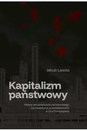 Kapitalizm państwowy. Wpływ akcjonariusza państwowego na inwestycje przedsiębiorstw w Unii Europejskiej