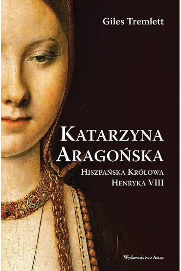 Katarzyna Aragońska. Hiszpańska Królowa Henryka VIII