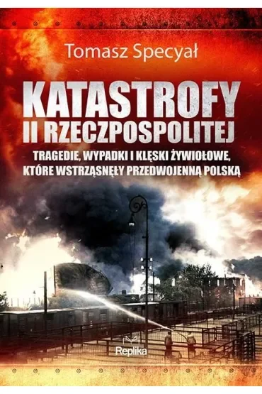 Katastrofy II Rzeczpospolitej. Tragedie, wypadki i klęski żywiołowe, które wstrząsnęły przedwojenną Polską
