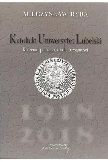 Katolicki Uniwersytet Lubelski. Korzenie, początki, źródła tożsamości