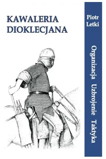 Kawaleria Dioklecjana. Organizacja Uzbroj. Taktyka