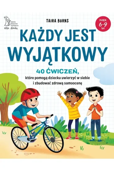 Każdy jest wyjątkowy. 40 ćwiczeń, które pomogą dziecku uwierzyć w siebie i zbudować zdrową samoocenę